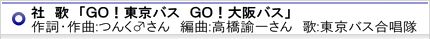 社歌「GO!東京バス GO!大阪バス」作詞・作曲：つんくさん、編曲：高橋諭一さん、歌：東京バス合唱隊
